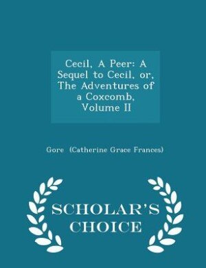 Cecil, A Peer: A Sequel to Cecil, or, The Adventures of a Coxcomb, Volume II - Scholar's Choice Edition