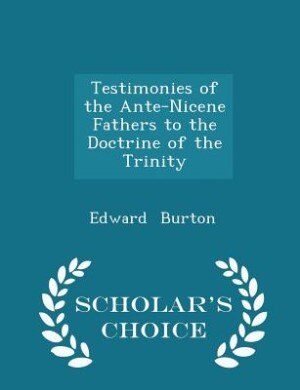 Testimonies of the Ante-Nicene Fathers to the Doctrine of the Trinity - Scholar's Choice Edition
