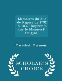 Mémoires du duc de Raguse de 1792 A 1832: Imprimés sur le Manuscrit Original - Scholar's Choice Edition