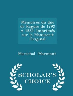 Mémoires du duc de Raguse de 1792 A 1832: Imprimés sur le Manuscrit Original - Scholar's Choice Edition