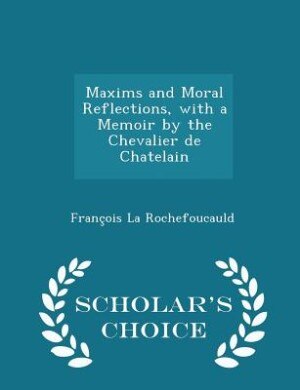 Maxims and Moral Reflections, with a Memoir by the Chevalier de Chatelain - Scholar's Choice Edition