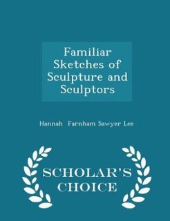 Couverture_Familiar Sketches of Sculpture and Sculptors - Scholar's Choice Edition