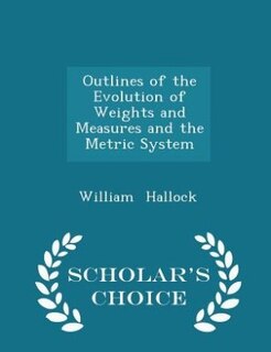 Front cover_Outlines of the Evolution of Weights and Measures and the Metric System - Scholar's Choice Edition