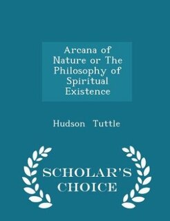 Front cover_Arcana of Nature or The Philosophy of Spiritual Existence - Scholar's Choice Edition