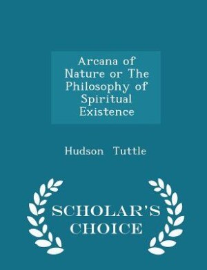 Front cover_Arcana of Nature or The Philosophy of Spiritual Existence - Scholar's Choice Edition