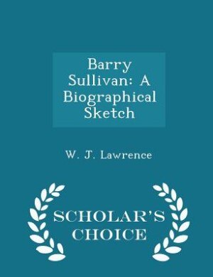 Barry Sullivan: A Biographical Sketch - Scholar's Choice Edition