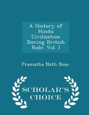 A History of Hindu Civilisation During British Rule: Vol. I - Scholar's Choice Edition