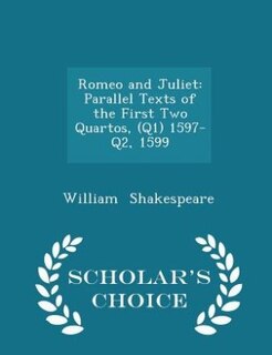 Romeo and Juliet: Parallel Texts of the First Two Quartos, (Q1) 1597-Q2, 1599 - Scholar's Choice Edition