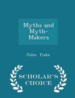 Myths and Myth-Makers - Scholar's Choice Edition by John Fiske