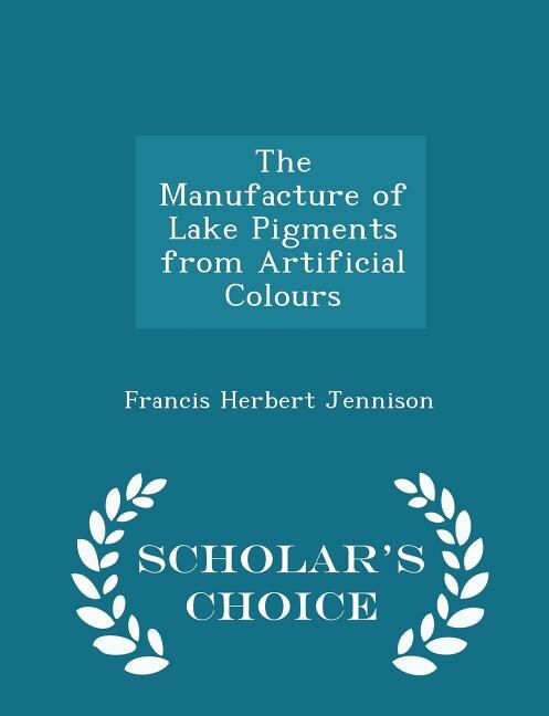 Front cover_The Manufacture of Lake Pigments from Artificial Colours - Scholar's Choice Edition