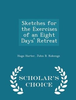 Front cover_Sketches for the Exercises of an Eight Days' Retreat - Scholar's Choice Edition