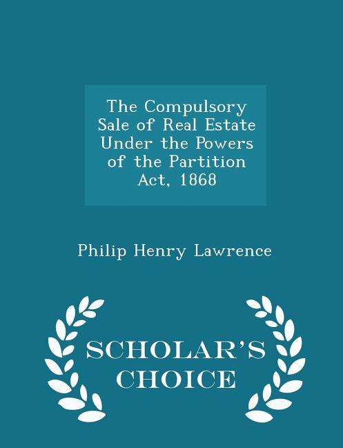 The Compulsory Sale of Real Estate Under the Powers of the Partition Act, 1868 - Scholar's Choice Edition