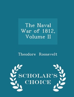 The Naval War of 1812, Volume II - Scholar's Choice Edition