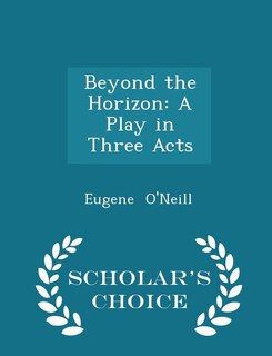 Beyond the Horizon: A Play in Three Acts - Scholar's Choice Edition