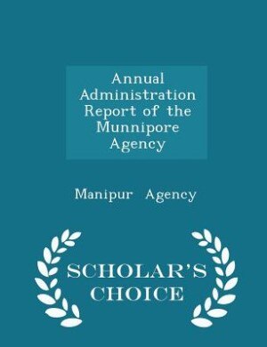 Annual Administration Report of the Munnipore Agency - Scholar's Choice Edition