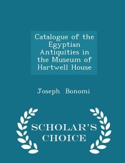 Couverture_Catalogue of the Egyptian Antiquities in the Museum of Hartwell House - Scholar's Choice Edition