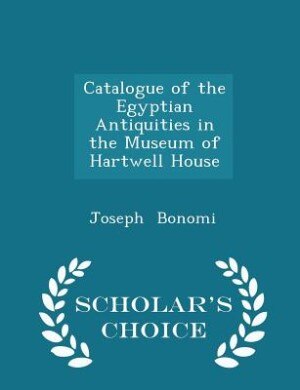 Couverture_Catalogue of the Egyptian Antiquities in the Museum of Hartwell House - Scholar's Choice Edition