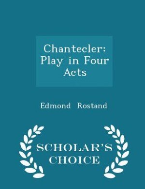Chantecler: Play in Four Acts - Scholar's Choice Edition