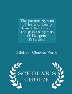 Couverture_The passion hymns of Iceland, being translations from the passion-hymns of Hallgrim Petursson - Scholar's Choice Edition