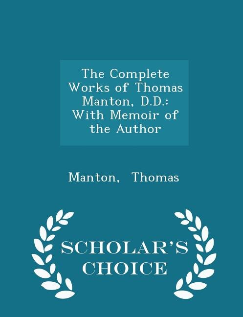 The Complete Works of Thomas Manton, D.D.: With Memoir of the Author - Scholar's Choice Edition