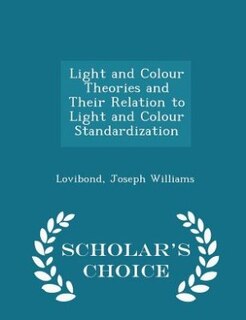 Couverture_Light and Colour Theories and Their Relation to Light and Colour Standardization - Scholar's Choice Edition