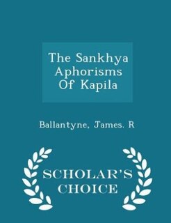 The Sankhya Aphorisms Of Kapila - Scholar's Choice Edition