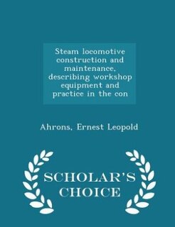 Couverture_Steam locomotive construction and maintenance, describing workshop equipment and practice in the con - Scholar's Choice Edition