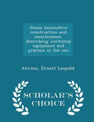 Couverture_Steam locomotive construction and maintenance, describing workshop equipment and practice in the con - Scholar's Choice Edition