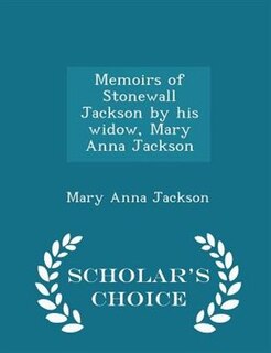 Memoirs of Stonewall Jackson by his widow, Mary Anna Jackson - Scholar's Choice Edition