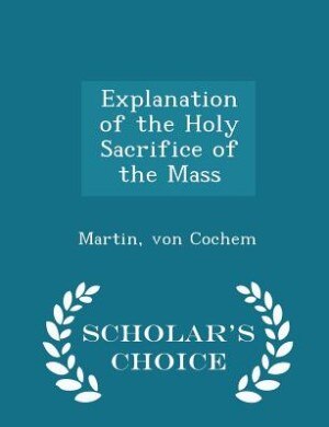 Front cover_Explanation of the Holy Sacrifice of the Mass - Scholar's Choice Edition
