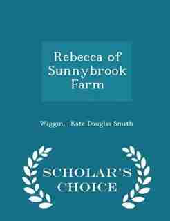 Rebecca of Sunnybrook Farm - Scholar's Choice Edition by Wiggin Kate Douglas Smith