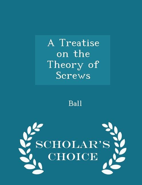 A Treatise on the Theory of Screws - Scholar's Choice Edition