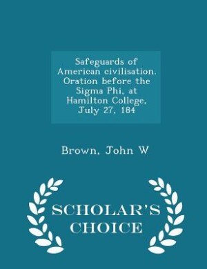 Couverture_Safeguards of American civilisation. Oration before the Sigma Phi, at Hamilton College, July 27, 184 - Scholar's Choice Edition
