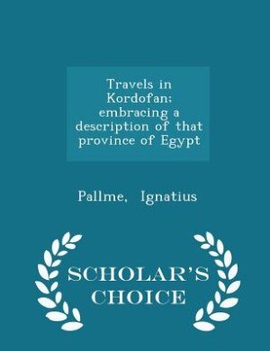 Front cover_Travels in Kordofan; embracing a description of that province of Egypt - Scholar's Choice Edition
