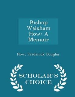 Bishop Walsham How: A Memoir - Scholar's Choice Edition