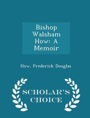 Bishop Walsham How: A Memoir - Scholar's Choice Edition