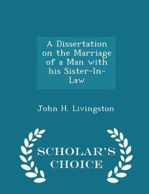 A Dissertation on the Marriage of a Man with his Sister-In-Law - Scholar's Choice Edition
