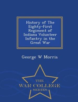 Front cover_History of The Eighty-First Regiment of Indiana Volunteer Infantry in the Great War - War College Series