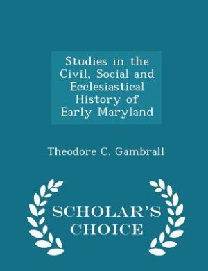 Studies in the Civil, Social and Ecclesiastical History of Early Maryland - Scholar's Choice Edition