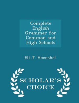 Complete English Grammar for Common and High Schools - Scholar's Choice Edition