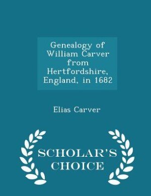Front cover_Genealogy of William Carver from Hertfordshire, England, in 1682 - Scholar's Choice Edition