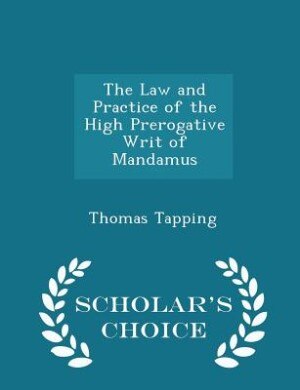 Couverture_The Law and Practice of the High Prerogative Writ of Mandamus - Scholar's Choice Edition