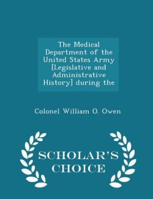 Front cover_The Medical Department of the United States Army [Legislative and Administrative History] during the - Scholar's Choice Edition