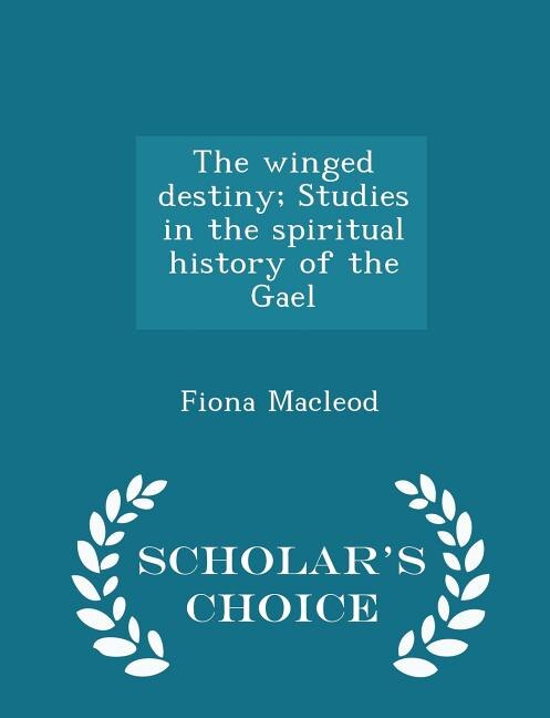 The winged destiny; Studies in the spiritual history of the Gael - Scholar's Choice Edition