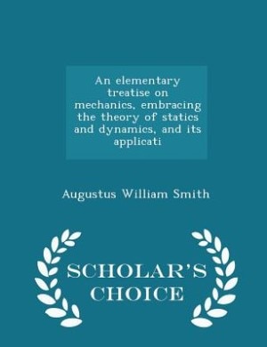 Front cover_An elementary treatise on mechanics, embracing the theory of statics and dynamics, and its applicati - Scholar's Choice Edition