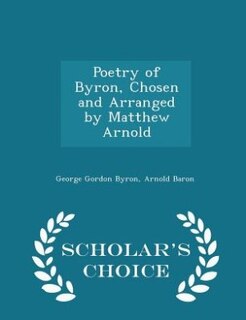 Poetry of Byron, Chosen and Arranged by Matthew Arnold - Scholar's Choice Edition
