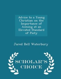 Advice to a Young Christian on the Importance of Aiming at an Elevated Standard of Piety - Scholar's Choice Edition