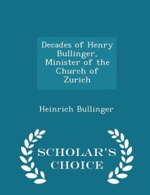 Decades of Henry Bullinger, Minister of the Church of Zurich - Scholar's Choice Edition