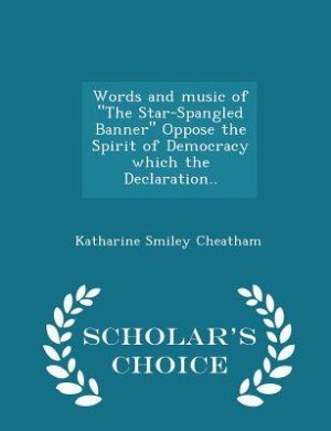 Front cover_Words and music of The Star-Spangled Banner Oppose the Spirit of Democracy which the Declaration.. - Scholar's Choice Edition