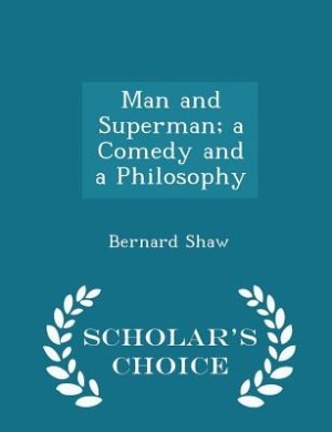 Man and Superman; a Comedy and a Philosophy - Scholar's Choice Edition